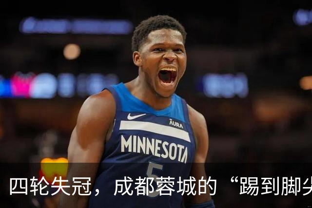 四轮失冠，成都蓉城的“踢到脚尖”的悲情故事