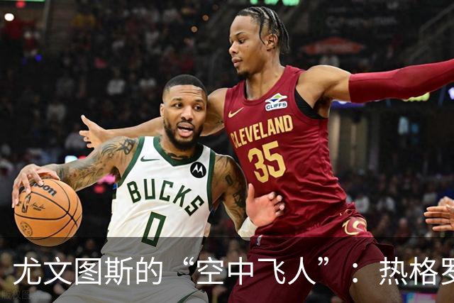 尤文图斯的“空中飞人”：热格罗瓦的角球魔法！